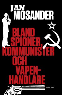 Bland spioner, kommunister och vapenhandlare, , Jan Mosander