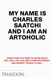 Omslagsbild: My name is Charles Saatchi and I am an artoholic av 